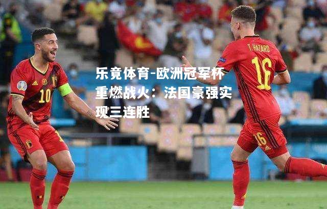 乐竟体育-欧洲冠军杯重燃战火：法国豪强实现三连胜