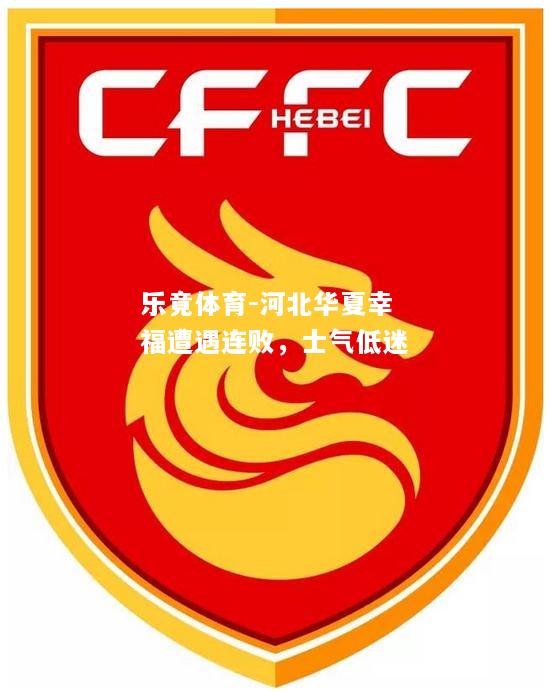 乐竟体育-河北华夏幸福遭遇连败，士气低迷