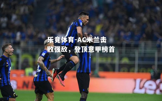 乐竟体育-AC米兰击败强敌，登顶意甲榜首