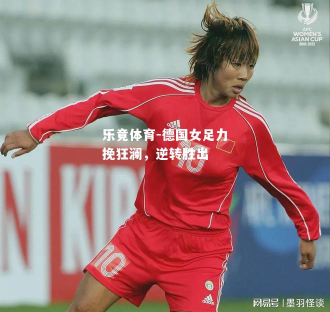 乐竟体育-德国女足力挽狂澜，逆转胜出