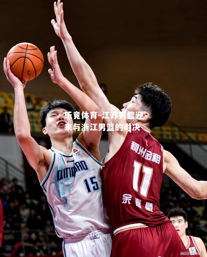 乐竟体育-江苏男篮迎来与浙江男篮的对决