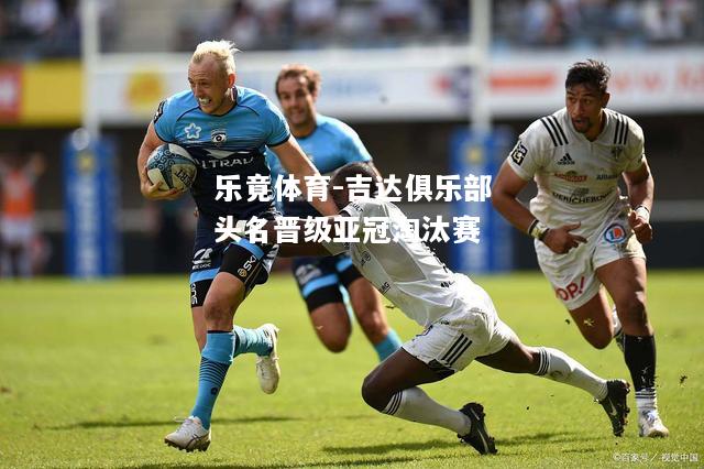 乐竟体育-吉达俱乐部头名晋级亚冠淘汰赛