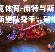 乐竟体育-南特与斯蒂拉斯堡队交手，硝烟四起