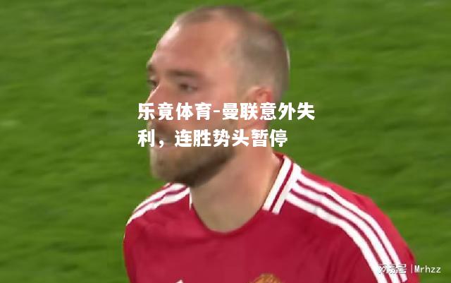 乐竟体育-曼联意外失利，连胜势头暂停