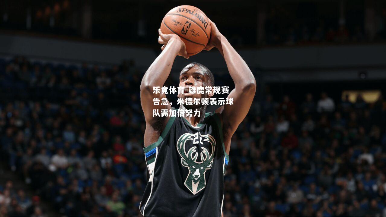 雄鹿常规赛告急，米德尔顿表示球队需加倍努力