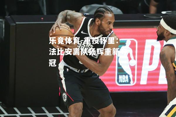 乐竟体育-重投怀里：法比安离队扬辉重新夺冠