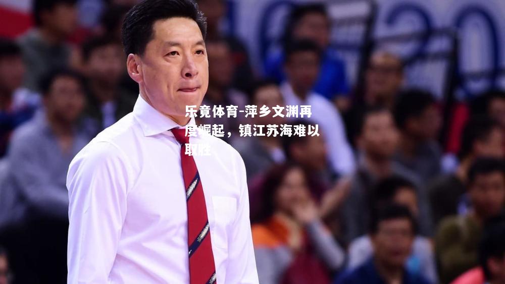 乐竟体育-萍乡文渊再度崛起，镇江苏海难以取胜