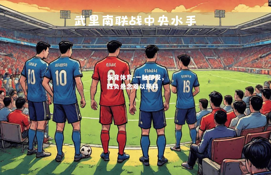 乐竟体育-一触即发，胜负悬念难以预料