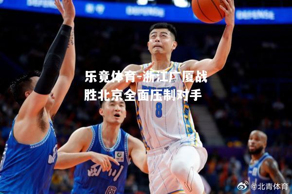 乐竟体育-浙江广厦战胜北京全面压制对手