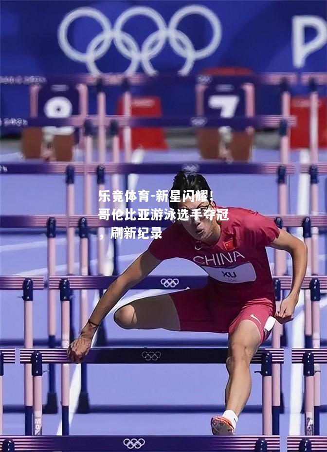 乐竟体育-新星闪耀！哥伦比亚游泳选手夺冠，刷新纪录