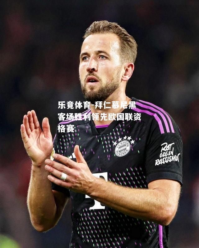 乐竟体育-拜仁慕尼黑客场胜利领先欧国联资格赛