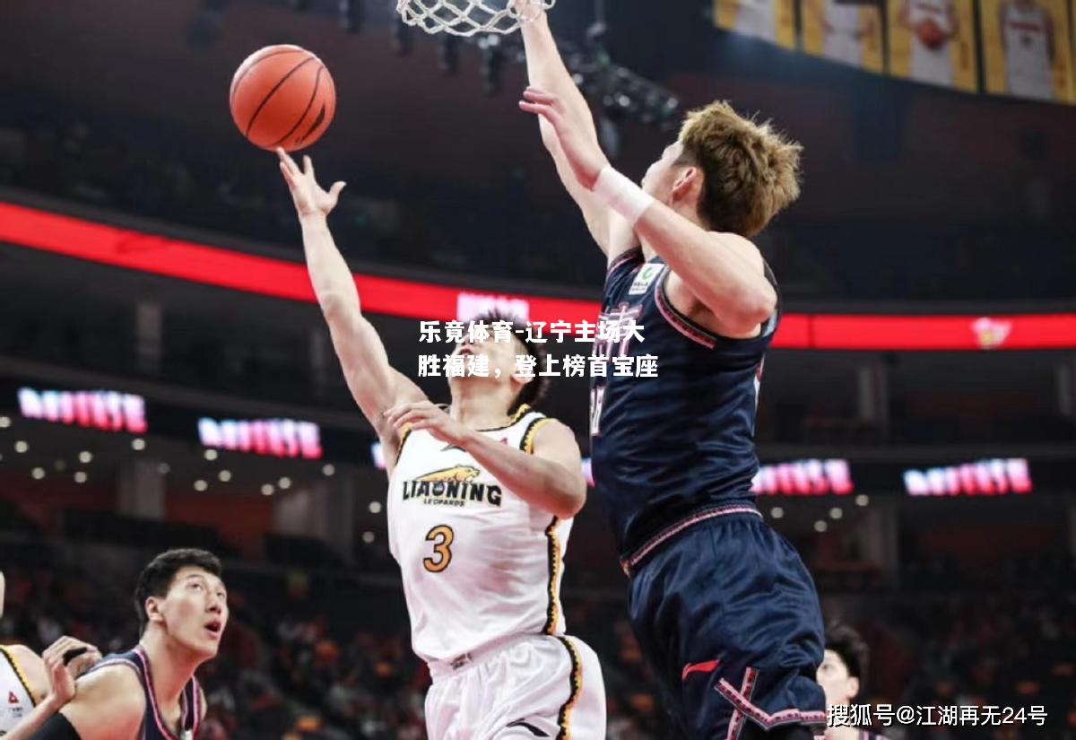 乐竟体育-辽宁主场大胜福建，登上榜首宝座