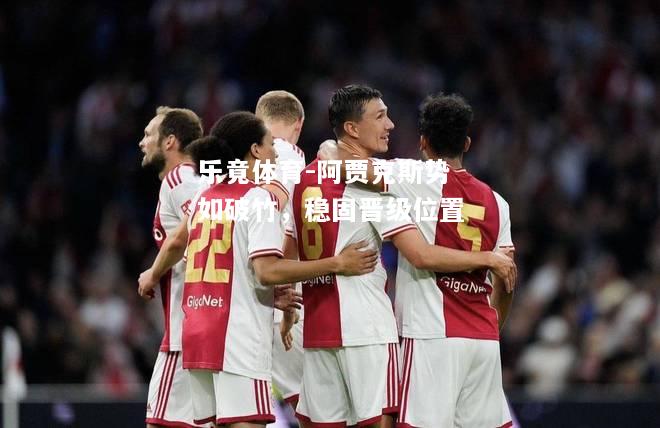 乐竟体育-阿贾克斯势如破竹，稳固晋级位置