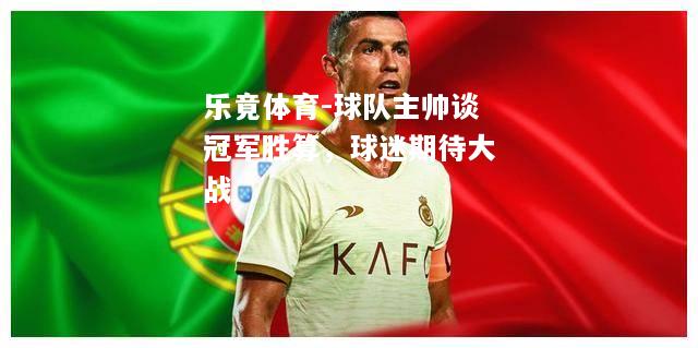 乐竟体育-球队主帅谈冠军胜算，球迷期待大战