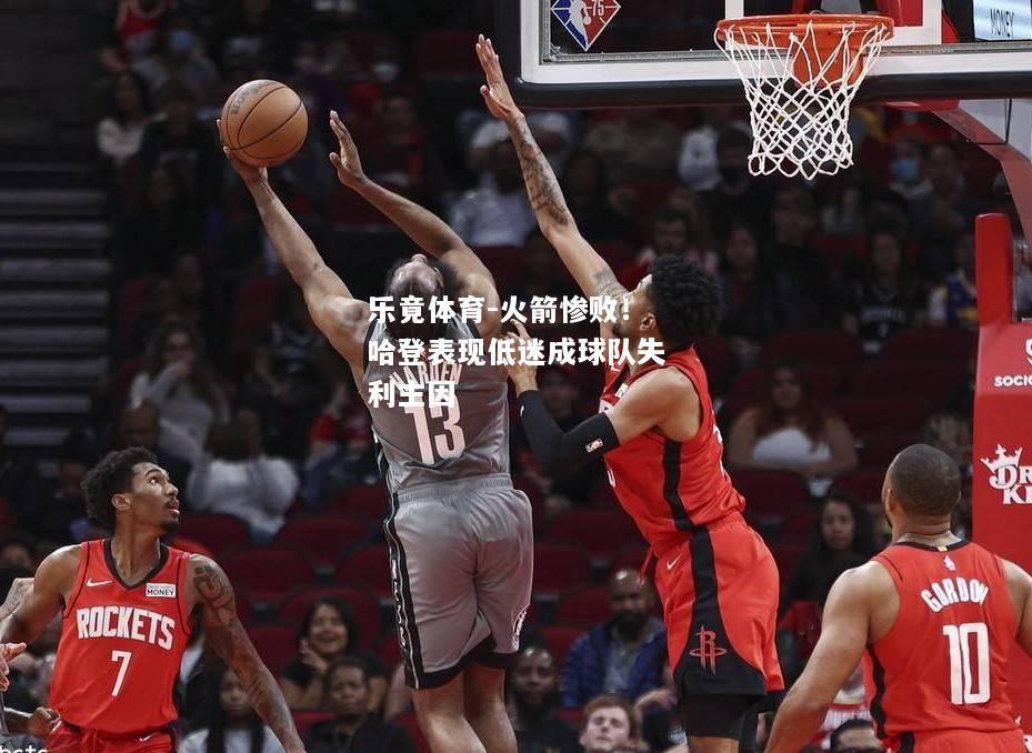 乐竟体育-火箭惨败！哈登表现低迷成球队失利主因