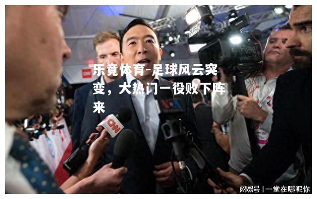 乐竟体育-足球风云突变，大热门一役败下阵来