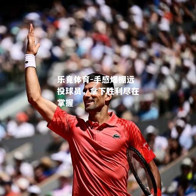乐竟体育-手感爆棚远投球员，拿下胜利尽在掌握