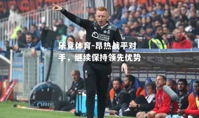 乐竟体育-昂热战平对手，继续保持领先优势