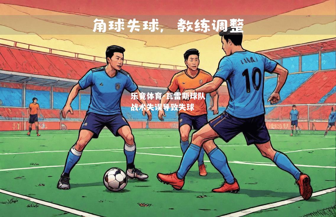 乐竟体育-瓦雷斯球队战术失误导致失球