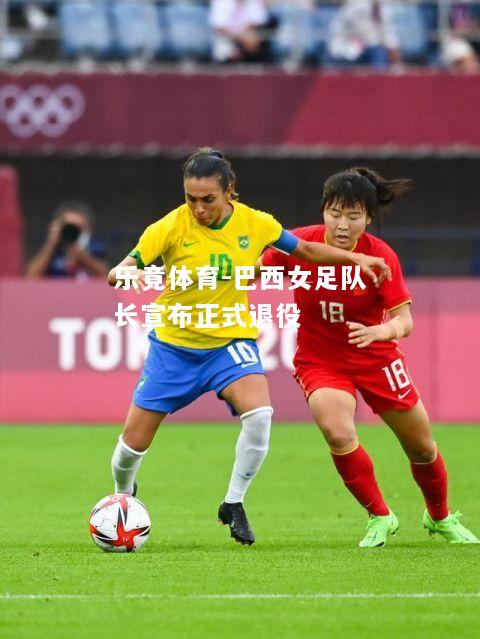 乐竟体育-巴西女足队长宣布正式退役
