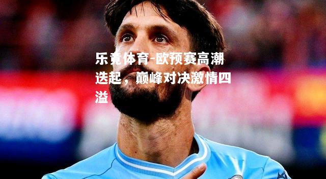 欧预赛高潮迭起，巅峰对决激情四溢