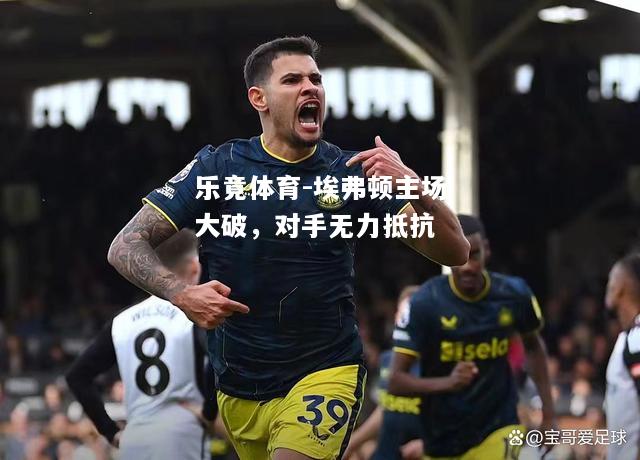 乐竟体育-埃弗顿主场大破，对手无力抵抗