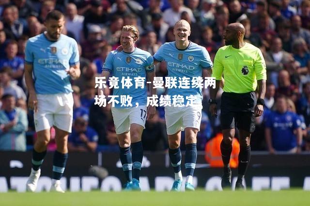 乐竟体育-曼联连续两场不败，成绩稳定