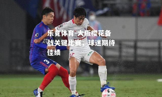 乐竟体育-大阪樱花备战关键比赛，球迷期待佳绩