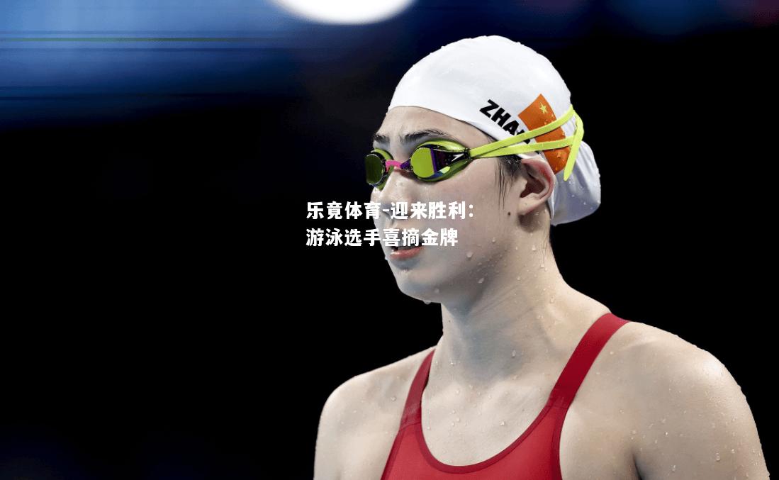 乐竟体育-迎来胜利：游泳选手喜摘金牌