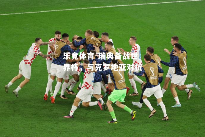 乐竟体育-瑞典备战世界杯，与克罗地亚对抗