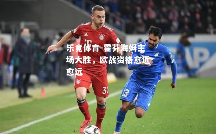 乐竟体育-霍芬海姆主场大胜，欧战资格愈近愈远