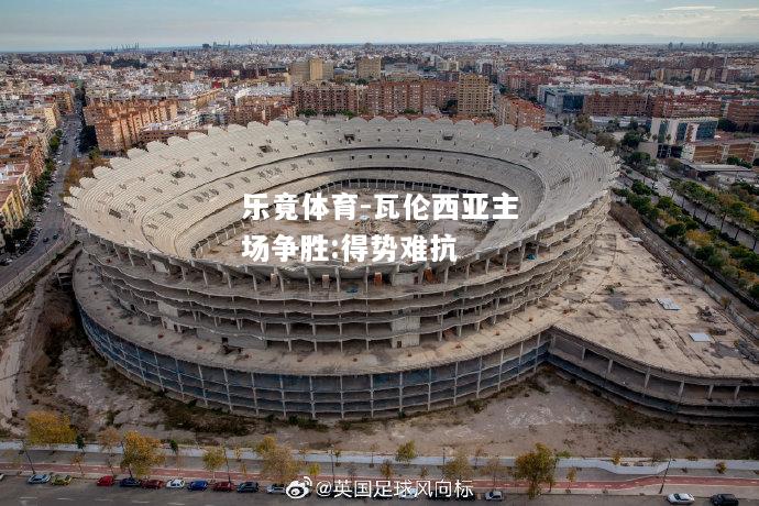 乐竟体育-瓦伦西亚主场争胜:得势难抗