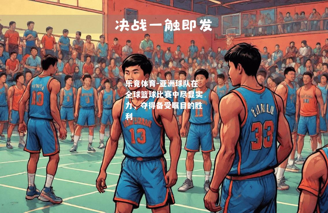 乐竟体育-亚洲球队在全球篮球比赛中尽显实力，夺得备受瞩目的胜利