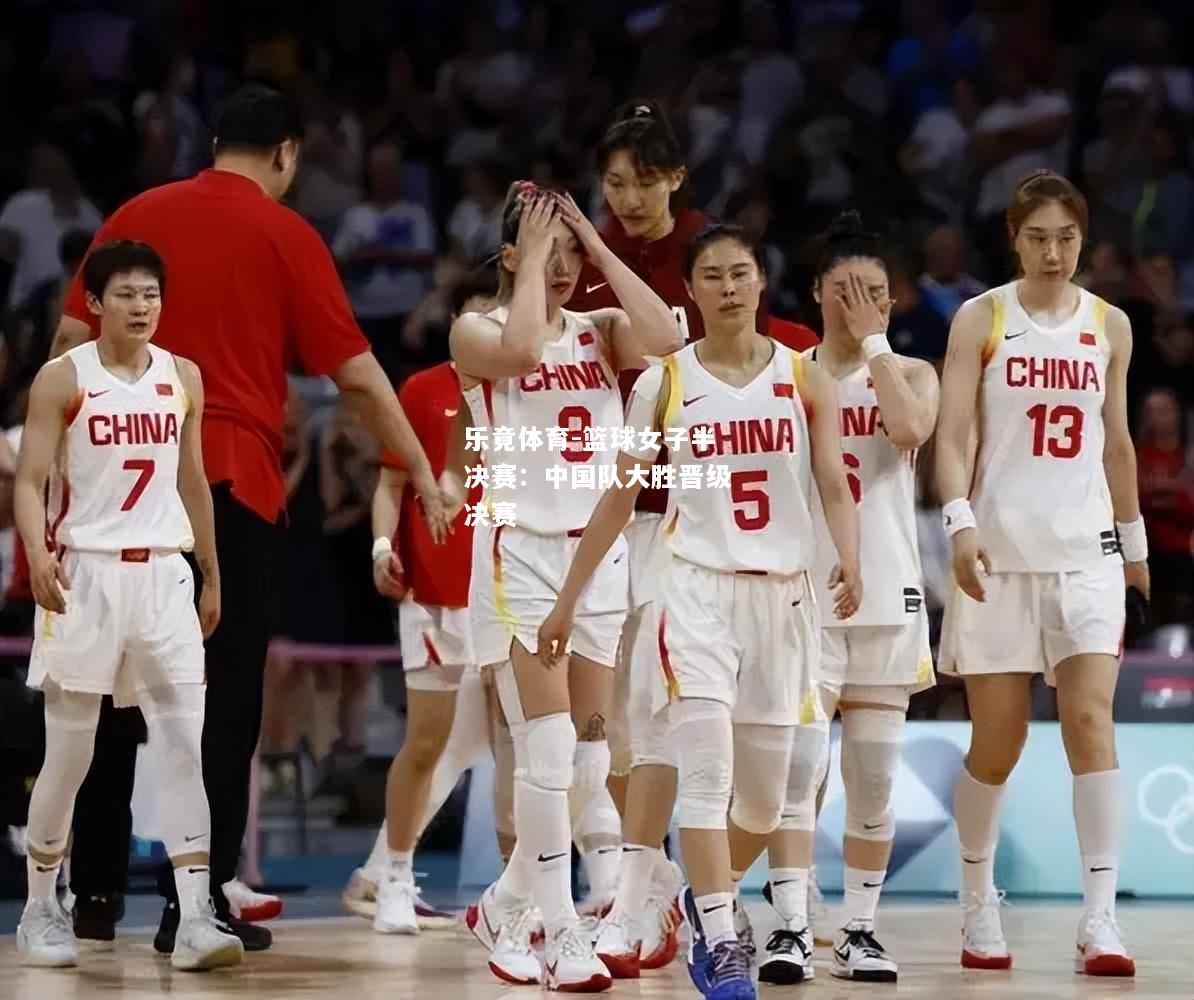 乐竟体育-篮球女子半决赛：中国队大胜晋级决赛