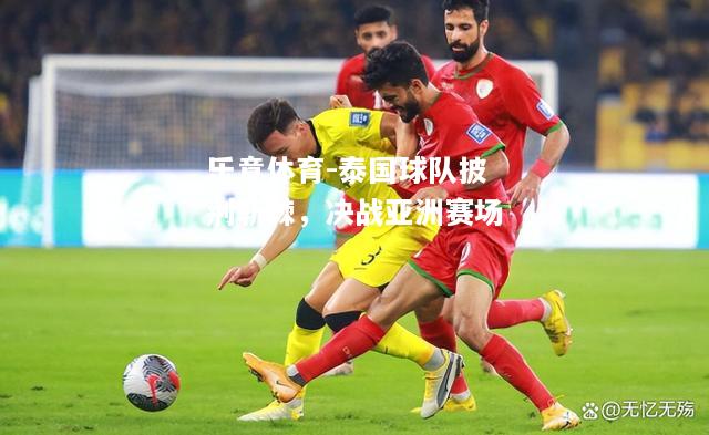 乐竟体育-泰国球队披荆斩棘，决战亚洲赛场