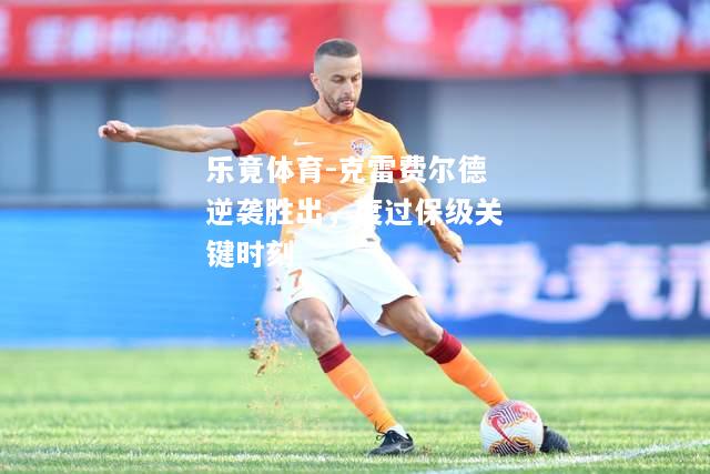 乐竟体育-克雷费尔德逆袭胜出，度过保级关键时刻