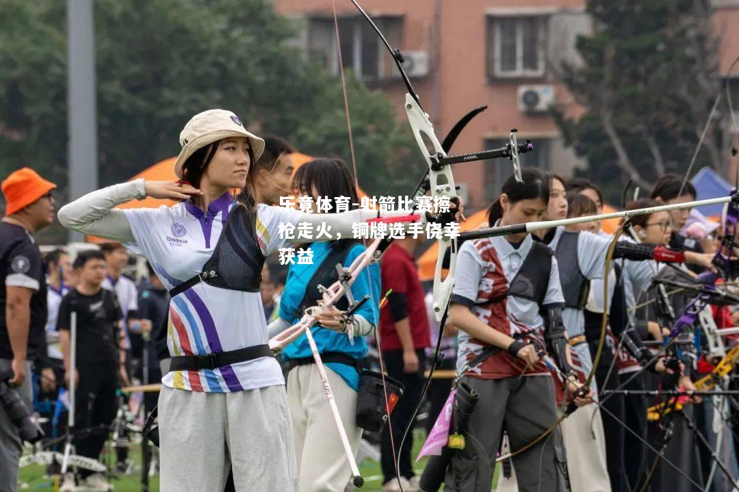 乐竟体育-射箭比赛擦枪走火，铜牌选手侥幸获益