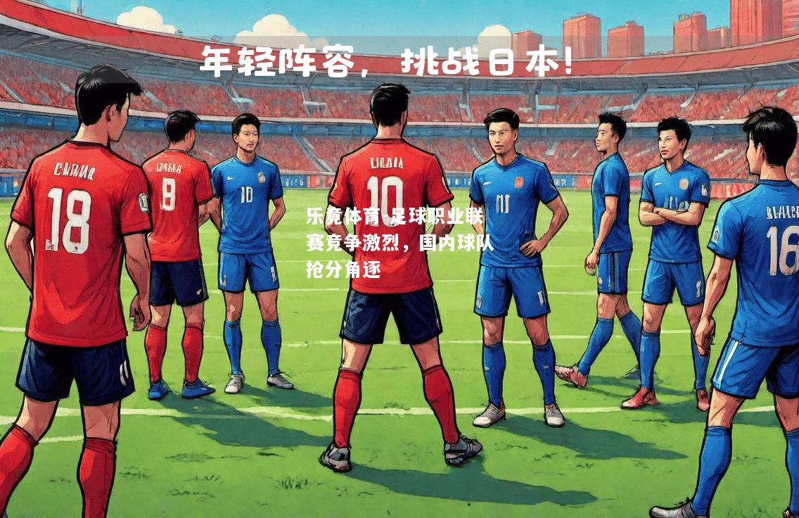 乐竟体育-足球职业联赛竞争激烈，国内球队抢分角逐