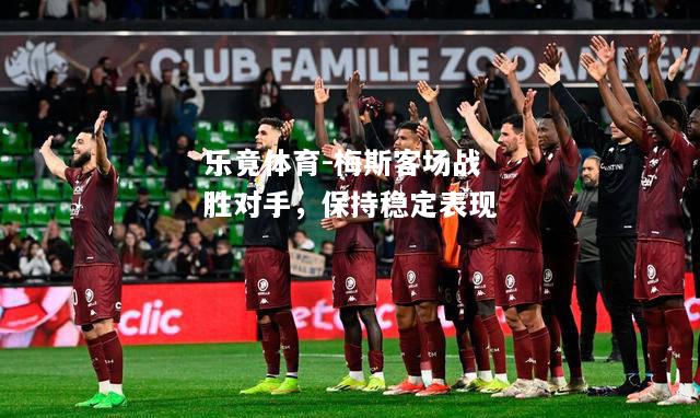 乐竟体育-梅斯客场战胜对手，保持稳定表现