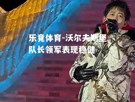 乐竟体育-沃尔夫斯堡队长领军表现稳健