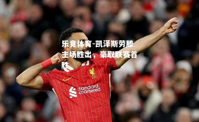 乐竟体育-凯泽斯劳滕主场胜出，豪取联赛首胜