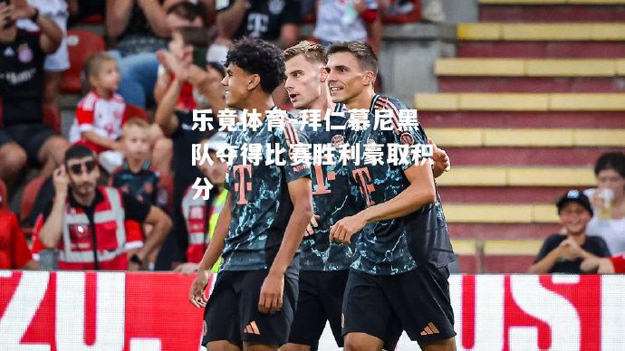 乐竟体育-拜仁慕尼黑队夺得比赛胜利豪取积分