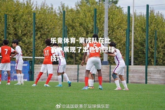 乐竟体育-第戎队在比赛中展现了出色的控球技巧