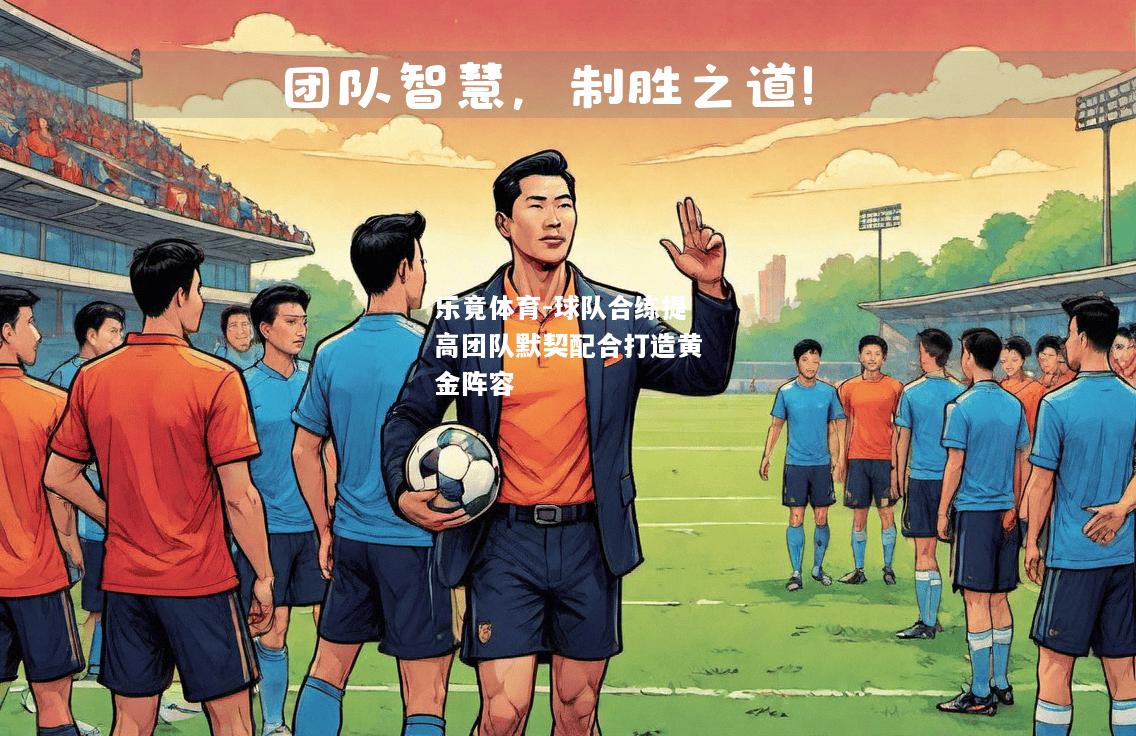 乐竟体育-球队合练提高团队默契配合打造黄金阵容