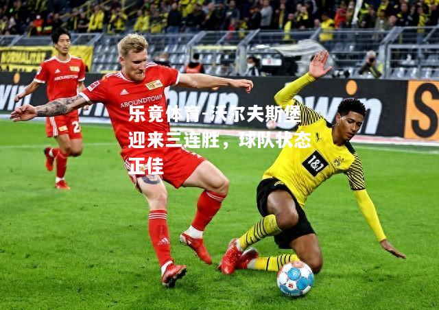 乐竟体育-沃尔夫斯堡迎来三连胜，球队状态正佳