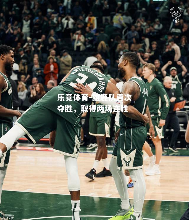 乐竟体育-雄鹿队再次夺胜，取得两场连胜