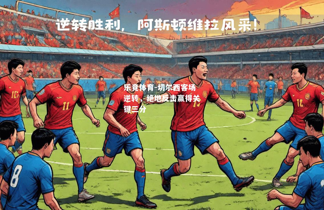 乐竟体育-切尔西客场逆转，绝地反击赢得关键三分