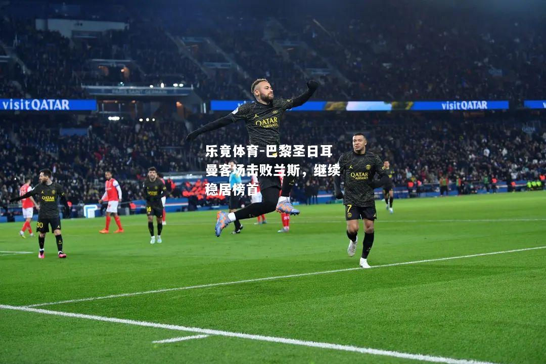 乐竟体育-巴黎圣日耳曼客场击败兰斯，继续稳居榜首