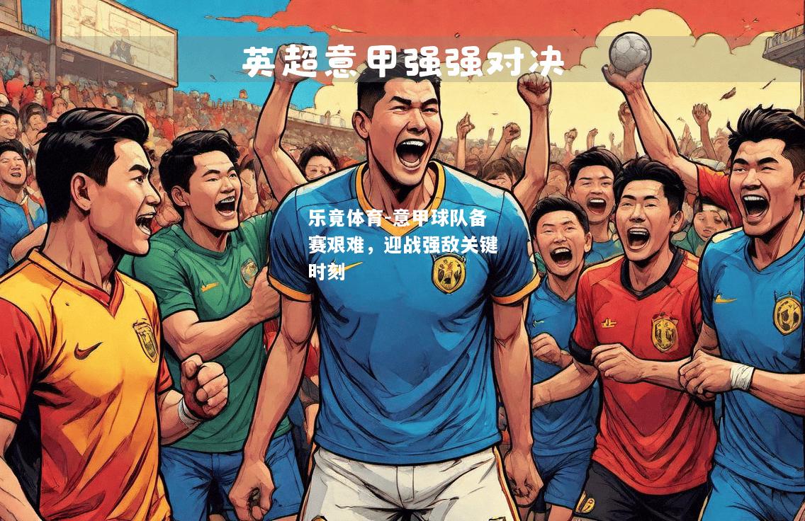 乐竟体育-意甲球队备赛艰难，迎战强敌关键时刻