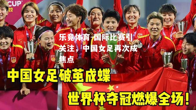 乐竟体育-国际比赛引关注，中国女足再次成焦点